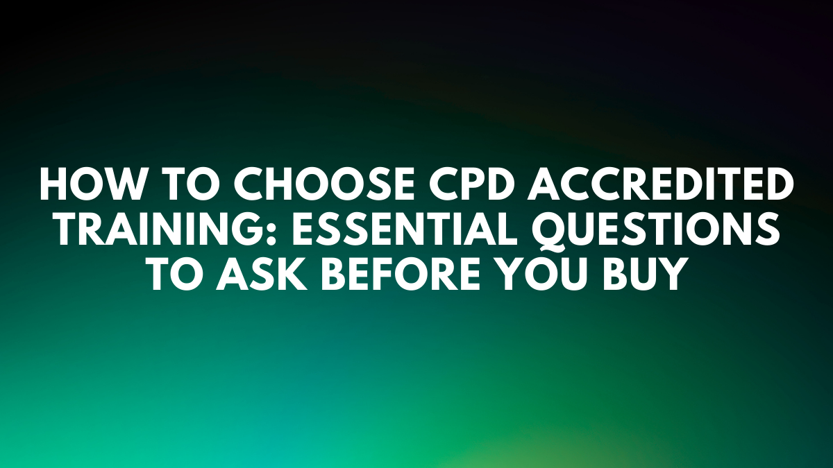 How to Choose CPD Accredited Training: Essential Questions to Ask Before You Buy