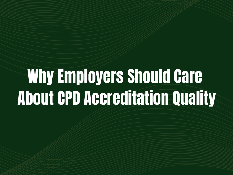 Why Employers Should Care About CPD Accreditation Quality