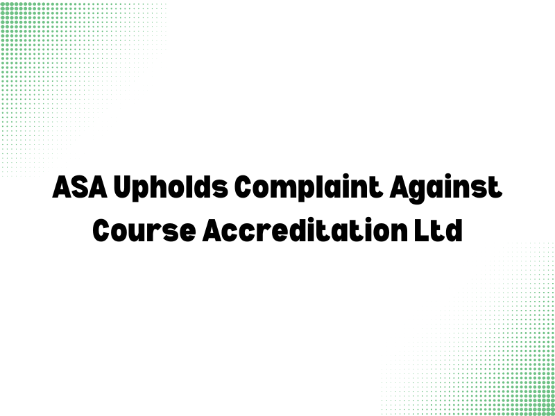 ASA Upholds Complaint Against Course Accreditation Ltd: Multiple Breaches Found in Misleading Advertising Claims