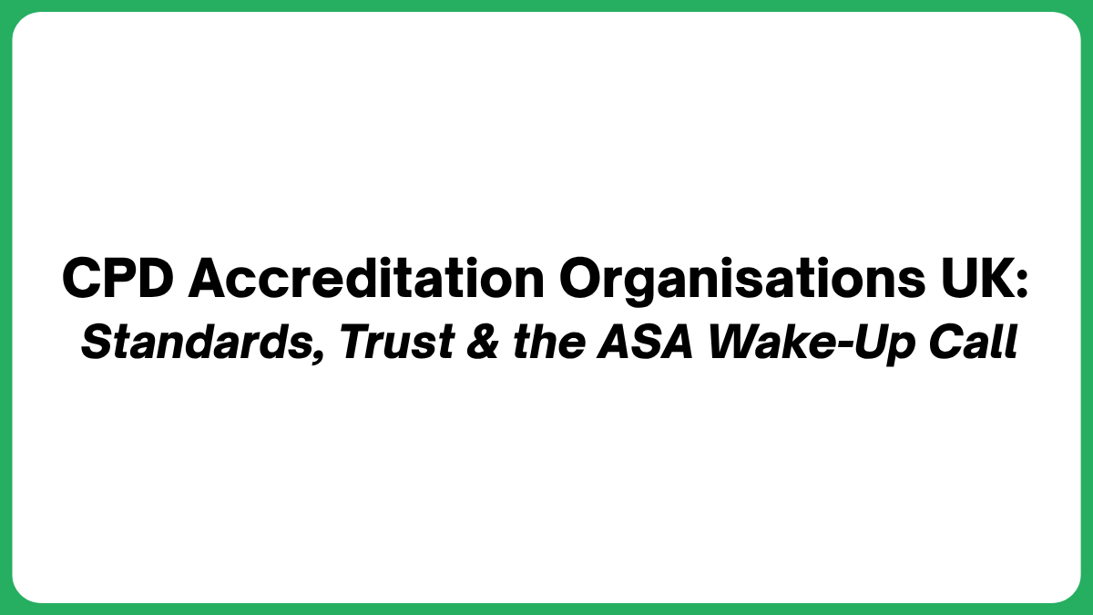 CPD Accreditation Organisations UK: Standards, Trust & the ASA Wake-Up Call