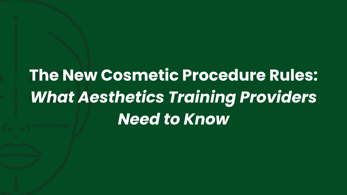 The New Cosmetic Procedure Rules: What Aesthetics Training Providers Need to Know